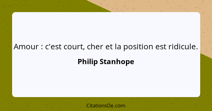 Amour : c'est court, cher et la position est ridicule.... - Philip Stanhope