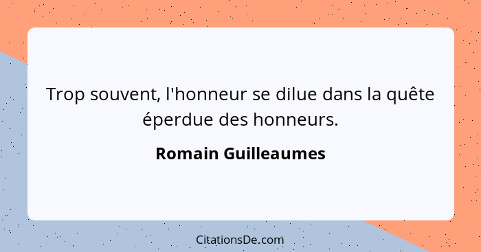 Trop souvent, l'honneur se dilue dans la quête éperdue des honneurs.... - Romain Guilleaumes