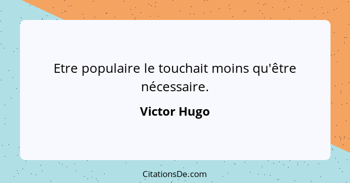 Etre populaire le touchait moins qu'être nécessaire.... - Victor Hugo