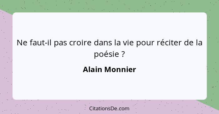 Ne faut-il pas croire dans la vie pour réciter de la poésie ?... - Alain Monnier