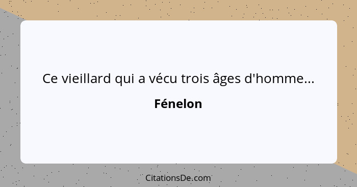 Ce vieillard qui a vécu trois âges d'homme...... - Fénelon