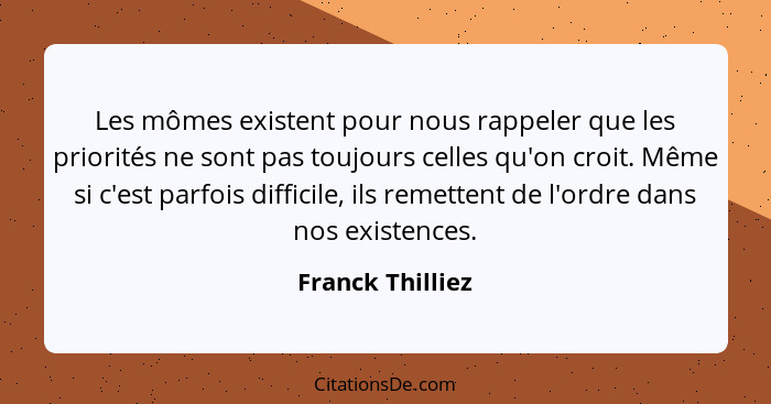 Les mômes existent pour nous rappeler que les priorités ne sont pas toujours celles qu'on croit. Même si c'est parfois difficile, il... - Franck Thilliez