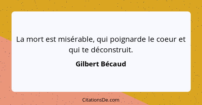 La mort est misérable, qui poignarde le coeur et qui te déconstruit.... - Gilbert Bécaud