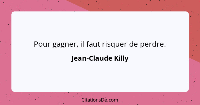 Pour gagner, il faut risquer de perdre.... - Jean-Claude Killy