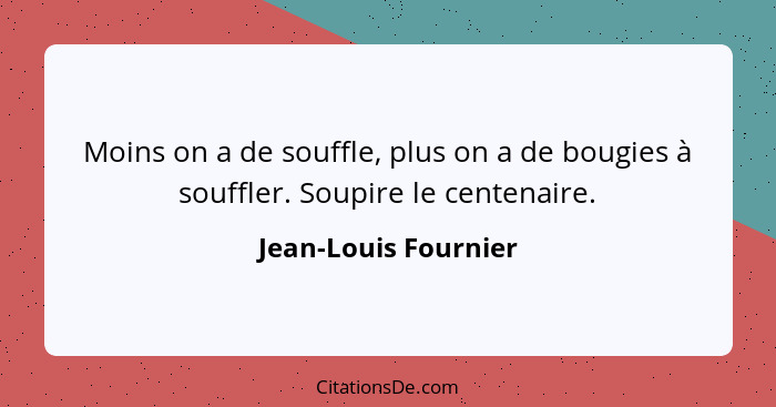 Moins on a de souffle, plus on a de bougies à souffler. Soupire le centenaire.... - Jean-Louis Fournier