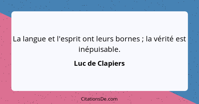 La langue et l'esprit ont leurs bornes ; la vérité est inépuisable.... - Luc de Clapiers