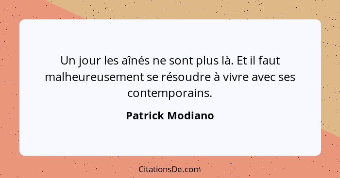 Un jour les aînés ne sont plus là. Et il faut malheureusement se résoudre à vivre avec ses contemporains.... - Patrick Modiano