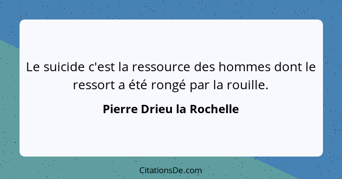 Le suicide c'est la ressource des hommes dont le ressort a été rongé par la rouille.... - Pierre Drieu la Rochelle
