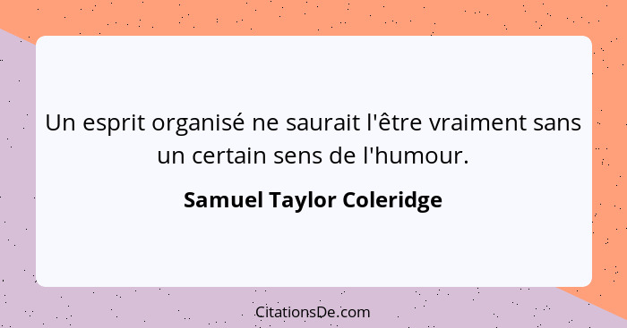 Un esprit organisé ne saurait l'être vraiment sans un certain sens de l'humour.... - Samuel Taylor Coleridge