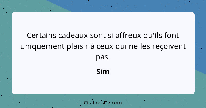 Certains cadeaux sont si affreux qu'ils font uniquement plaisir à ceux qui ne les reçoivent pas.... - Sim