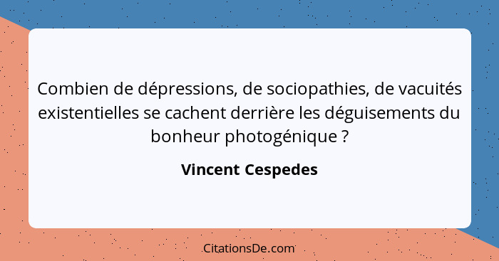 Combien de dépressions, de sociopathies, de vacuités existentielles se cachent derrière les déguisements du bonheur photogénique&nb... - Vincent Cespedes