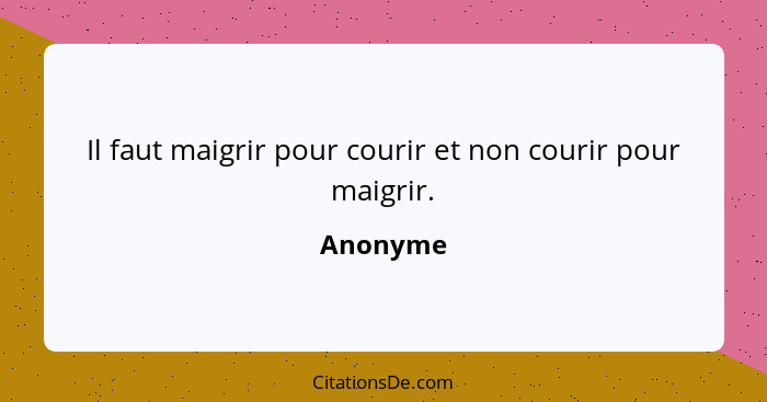 Il faut maigrir pour courir et non courir pour maigrir.... - Anonyme