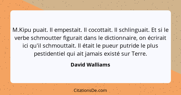 M.Kipu puait. Il empestait. Il cocottait. Il schlinguait. Et si le verbe schmoutter figurait dans le dictionnaire, on écrirait ici qu... - David Walliams