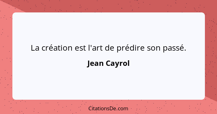 La création est l'art de prédire son passé.... - Jean Cayrol