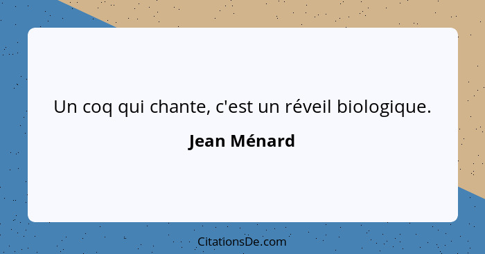 Un coq qui chante, c'est un réveil biologique.... - Jean Ménard