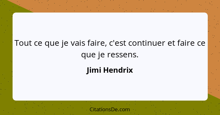 Tout ce que je vais faire, c'est continuer et faire ce que je ressens.... - Jimi Hendrix