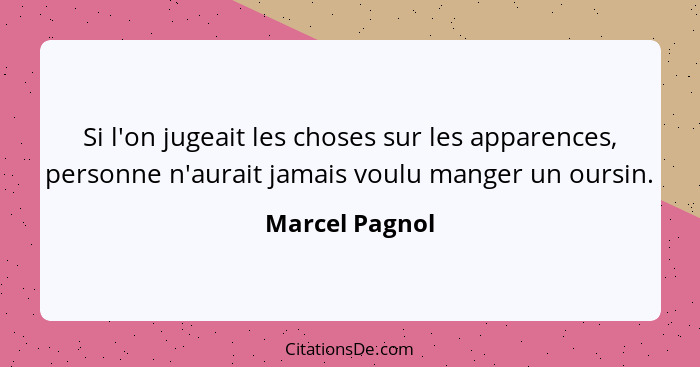 Si l'on jugeait les choses sur les apparences, personne n'aurait jamais voulu manger un oursin.... - Marcel Pagnol