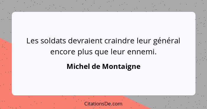 Les soldats devraient craindre leur général encore plus que leur ennemi.... - Michel de Montaigne