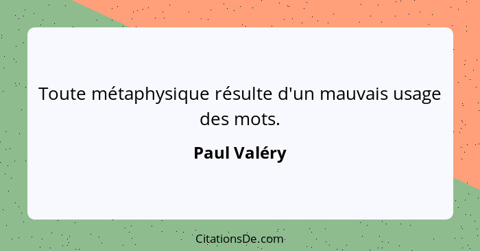 Toute métaphysique résulte d'un mauvais usage des mots.... - Paul Valéry