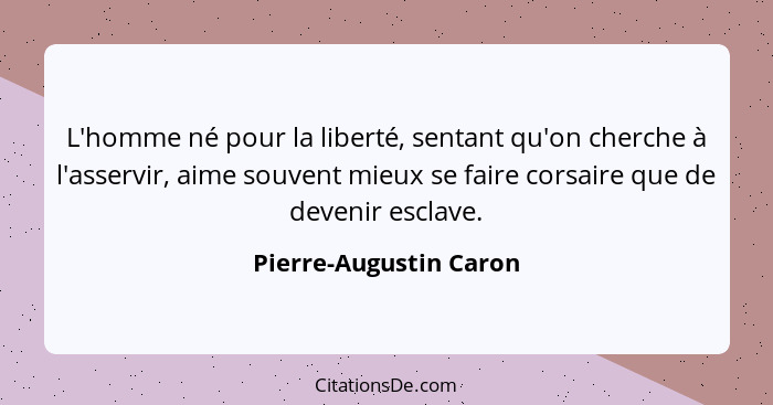 L'homme né pour la liberté, sentant qu'on cherche à l'asservir, aime souvent mieux se faire corsaire que de devenir esclave.... - Pierre-Augustin Caron