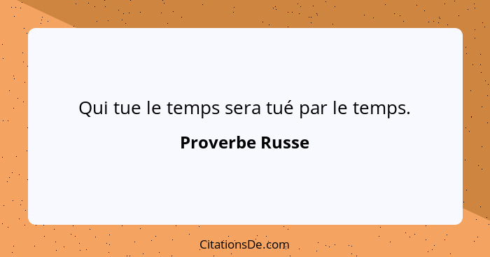 Qui tue le temps sera tué par le temps.... - Proverbe Russe