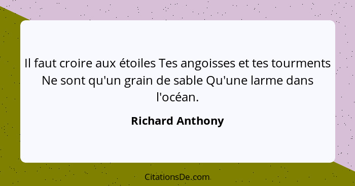 Il faut croire aux étoiles Tes angoisses et tes tourments Ne sont qu'un grain de sable Qu'une larme dans l'océan.... - Richard Anthony