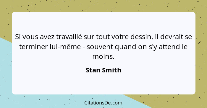 Si vous avez travaillé sur tout votre dessin, il devrait se terminer lui-même - souvent quand on s'y attend le moins.... - Stan Smith