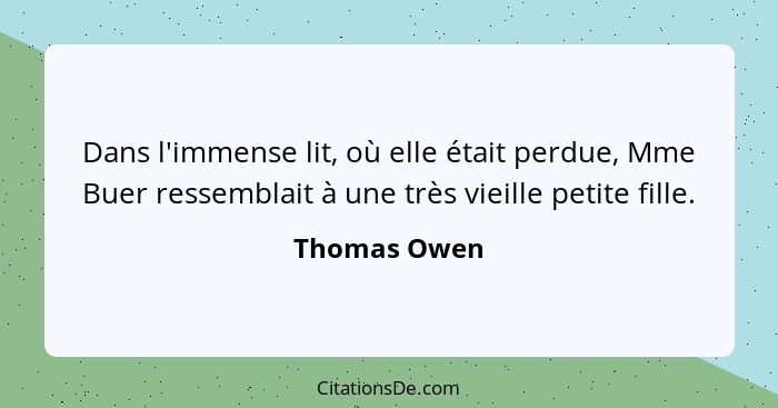 Dans l'immense lit, où elle était perdue, Mme Buer ressemblait à une très vieille petite fille.... - Thomas Owen