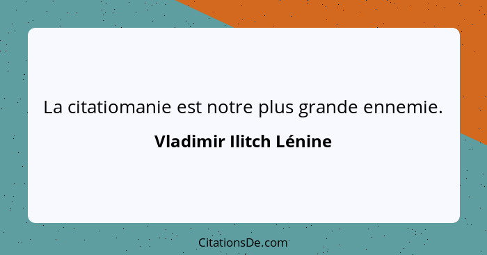 La citatiomanie est notre plus grande ennemie.... - Vladimir Ilitch Lénine