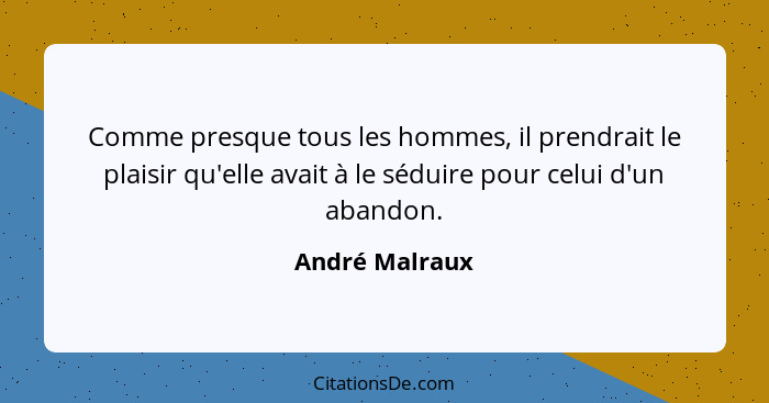 Comme presque tous les hommes, il prendrait le plaisir qu'elle avait à le séduire pour celui d'un abandon.... - André Malraux