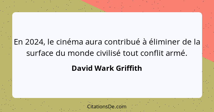 En 2024, le cinéma aura contribué à éliminer de la surface du monde civilisé tout conflit armé.... - David Wark Griffith