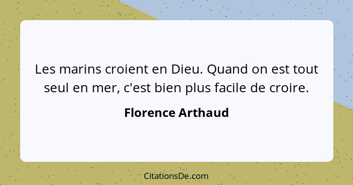 Les marins croient en Dieu. Quand on est tout seul en mer, c'est bien plus facile de croire.... - Florence Arthaud