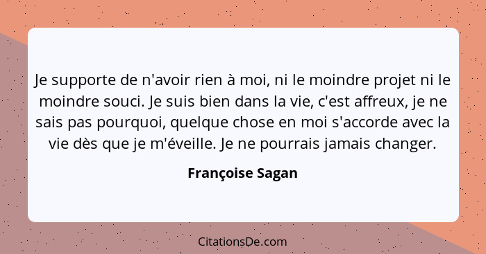 Je supporte de n'avoir rien à moi, ni le moindre projet ni le moindre souci. Je suis bien dans la vie, c'est affreux, je ne sais pas... - Françoise Sagan