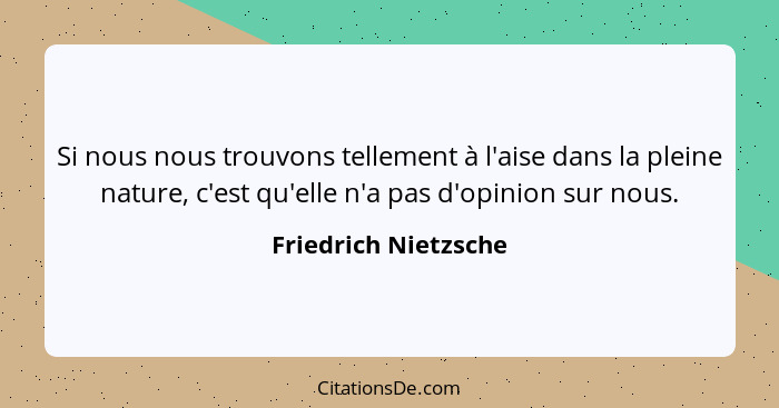 Si nous nous trouvons tellement à l'aise dans la pleine nature, c'est qu'elle n'a pas d'opinion sur nous.... - Friedrich Nietzsche