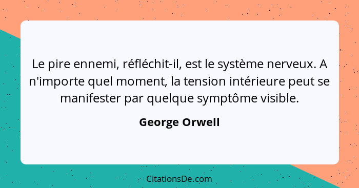 Le pire ennemi, réfléchit-il, est le système nerveux. A n'importe quel moment, la tension intérieure peut se manifester par quelque sy... - George Orwell