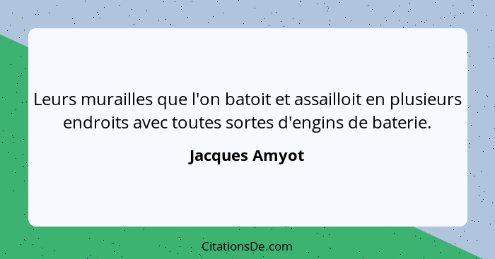 Leurs murailles que l'on batoit et assailloit en plusieurs endroits avec toutes sortes d'engins de baterie.... - Jacques Amyot