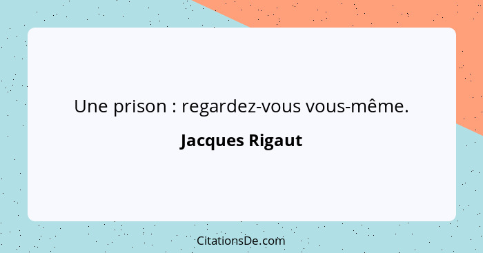 Une prison : regardez-vous vous-même.... - Jacques Rigaut