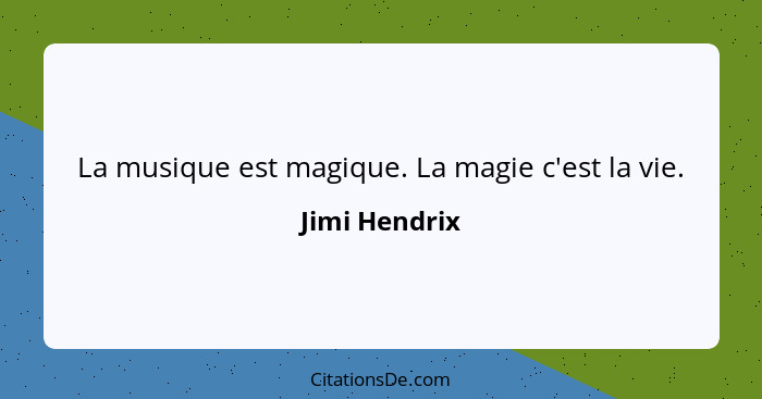 La musique est magique. La magie c'est la vie.... - Jimi Hendrix