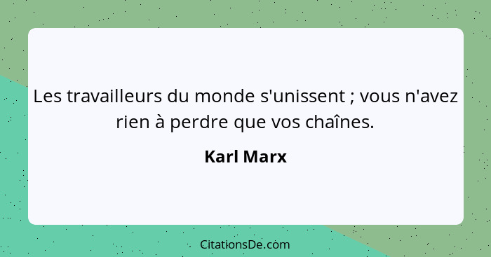 Les travailleurs du monde s'unissent ; vous n'avez rien à perdre que vos chaînes.... - Karl Marx