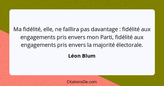 Ma fidélité, elle, ne faillira pas davantage : fidélité aux engagements pris envers mon Parti, fidélité aux engagements pris envers l... - Léon Blum