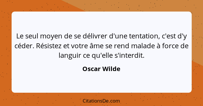 Le seul moyen de se délivrer d'une tentation, c'est d'y céder. Résistez et votre âme se rend malade à force de languir ce qu'elle s'inte... - Oscar Wilde