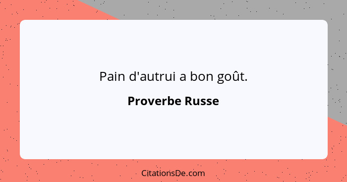 Pain d'autrui a bon goût.... - Proverbe Russe