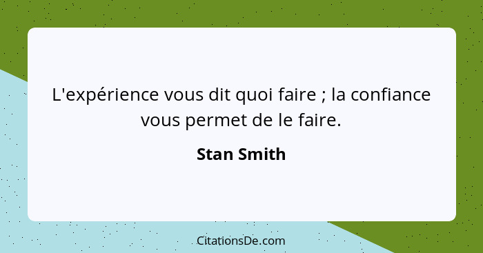 L'expérience vous dit quoi faire ; la confiance vous permet de le faire.... - Stan Smith