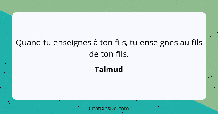 Quand tu enseignes à ton fils, tu enseignes au fils de ton fils.... - Talmud