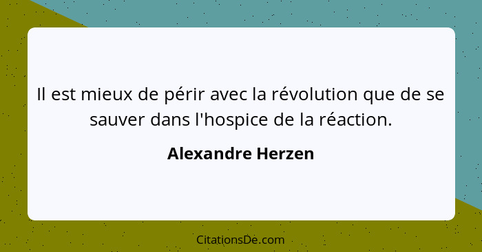Il est mieux de périr avec la révolution que de se sauver dans l'hospice de la réaction.... - Alexandre Herzen