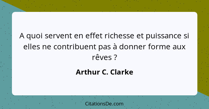 A quoi servent en effet richesse et puissance si elles ne contribuent pas à donner forme aux rêves ?... - Arthur C. Clarke
