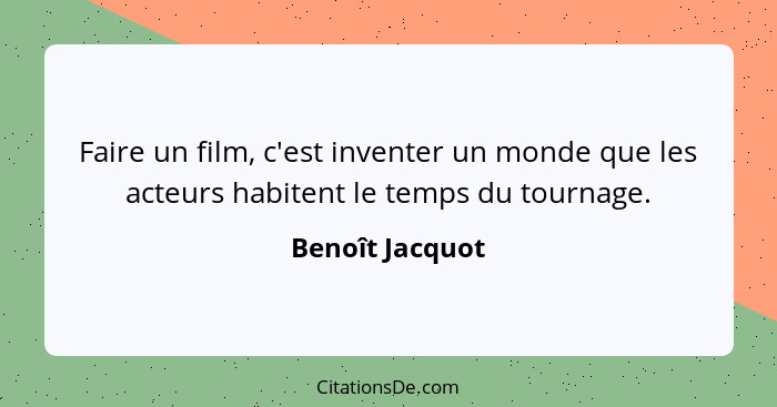 Faire un film, c'est inventer un monde que les acteurs habitent le temps du tournage.... - Benoît Jacquot
