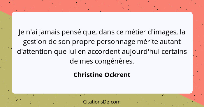 Je n'ai jamais pensé que, dans ce métier d'images, la gestion de son propre personnage mérite autant d'attention que lui en accord... - Christine Ockrent