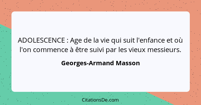 ADOLESCENCE : Age de la vie qui suit l'enfance et où l'on commence à être suivi par les vieux messieurs.... - Georges-Armand Masson
