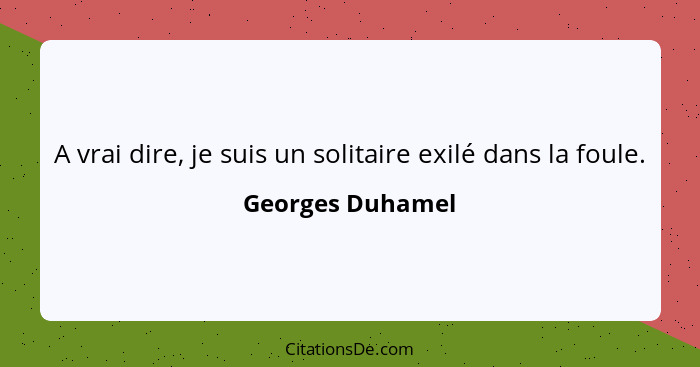 A vrai dire, je suis un solitaire exilé dans la foule.... - Georges Duhamel